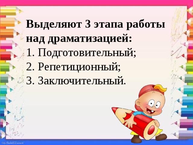 Выделяют 3 этапа работы над драматизацией:  1. Подготовительный;  2. Репетиционный;  3. Заключительный. 