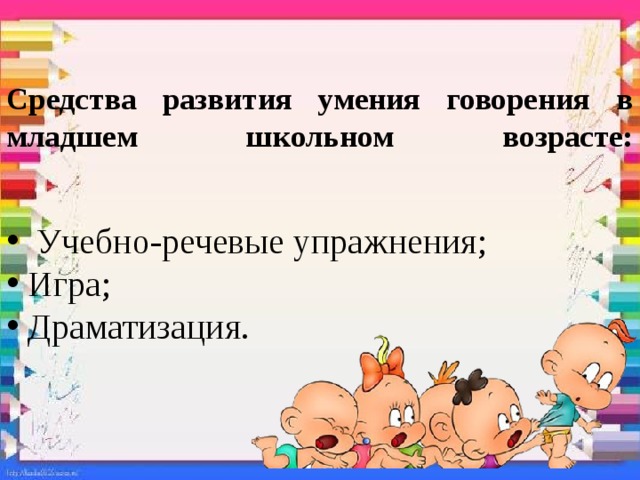 Средства развития умения говорения в младшем школьном возрасте:     Учебно-речевые упражнения;  Игра;  Драматизация. 