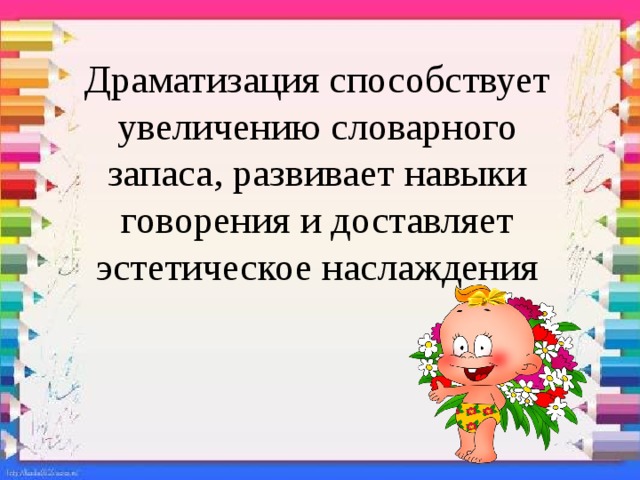 Драматизация способствует увеличению словарного запаса, развивает навыки говорения и доставляет эстетическое наслаждения 