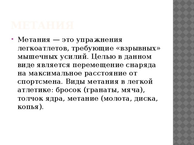 Метания Метания — это упражнения легкоатлетов, требующие «взрывных» мышечных усилий. Целью в данном виде является перемещение снаряда на максимальное расстояние от спортсмена. Виды метания в легкой атлетике: бросок (гранаты, мяча), толчок ядра, метание (молота, диска, копья).     