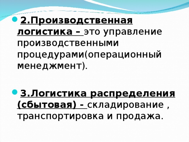 2.Производственная логистика – это управление производственными процедурами(операционный менеджмент) .  3.Логистика распределения (сбытовая) - складирование , транспортировка и продажа.  