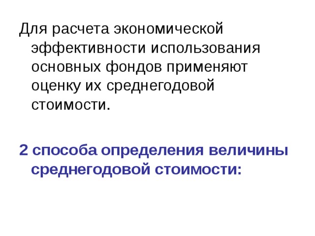 Для расчета экономической эффективности использования основных фондов применяют оценку их среднегодовой стоимости. 2 способа определения величины среднегодовой стоимости: 