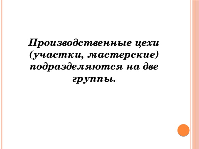  Производственные цехи (участки, мастерские) подразделяются на две группы. 