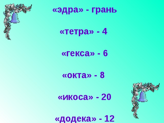 «эдра» - грань  «тетра» - 4 «гекса» - 6  «окта» - 8 «икоса» - 20  «додека» - 12 