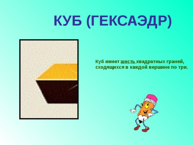 КУБ (ГЕКСАЭДР) Куб имеет шесть квадратных граней, сходящихся в каждой вершине по три. 