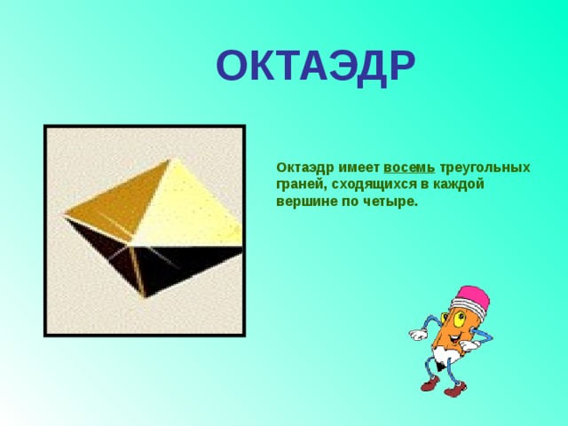 ОКТАЭДР Октаэдр имеет восемь треугольных граней, сходящихся в каждой вершине по четыре. 