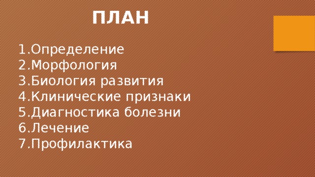 ПЛАН Определение Морфология Биология развития Клинические признаки Диагностика болезни Лечение Профилактика 