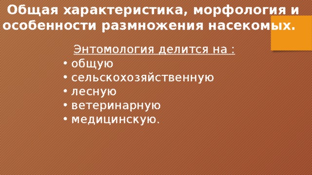  Общая характеристика, морфология и особенности размножения насекомых.  Энтомология делится на :  общую  сельскохозяйственную  лесную  ветеринарную  медицинскую. 