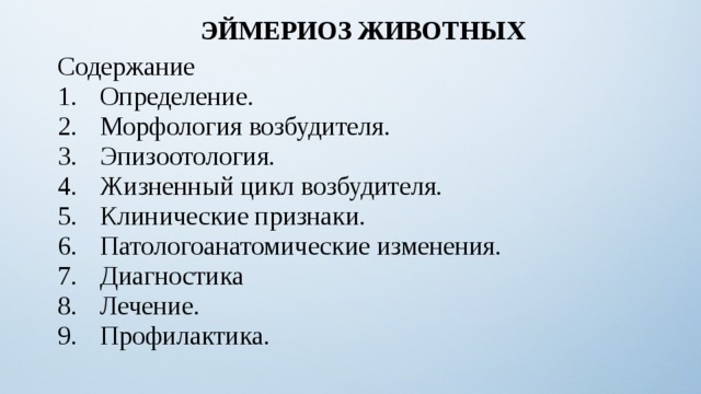 ЭЙМЕРИОЗ ЖИВОТНЫХ Содержание Определение. Морфология возбудителя. Эпизоотология. Жизненный цикл возбудителя. Клинические признаки. Патологоанатомические изменения. Диагностика Лечение. Профилактика. 