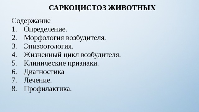 САРКОЦИСТОЗ ЖИВОТНЫХ  Содержание Определение. Морфология возбудителя. Эпизоотология. Жизненный цикл возбудителя. Клинические признаки. Диагностика Лечение. Профилактика. 