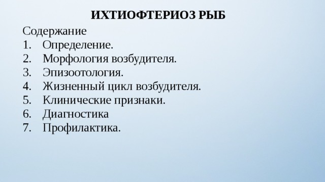 ИХТИОФТЕРИОЗ РЫБ Содержание Определение. Морфология возбудителя. Эпизоотология. Жизненный цикл возбудителя. Клинические признаки. Диагностика Профилактика. 