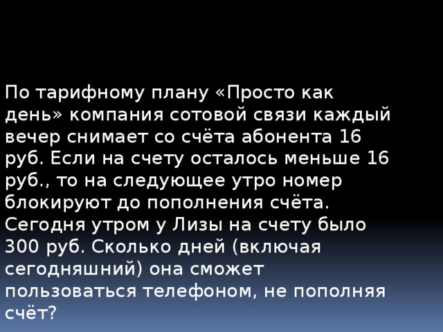 По тарифному плану просто как день со счета абонента 16 рублей у лизы 300