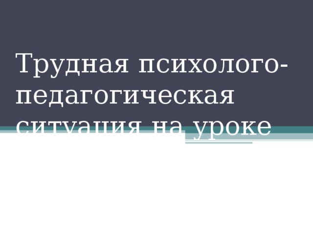 Трудная психолого-педагогическая ситуация на уроке 