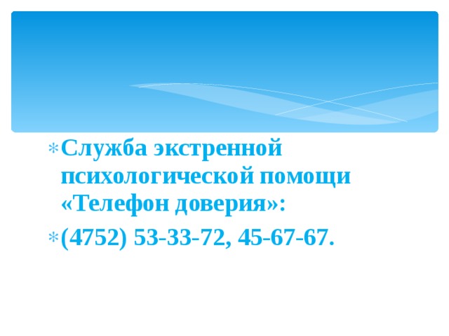 Служба экстренной психологической помощи «Телефон доверия»: (4752) 53-33-72, 45-67-67.  
