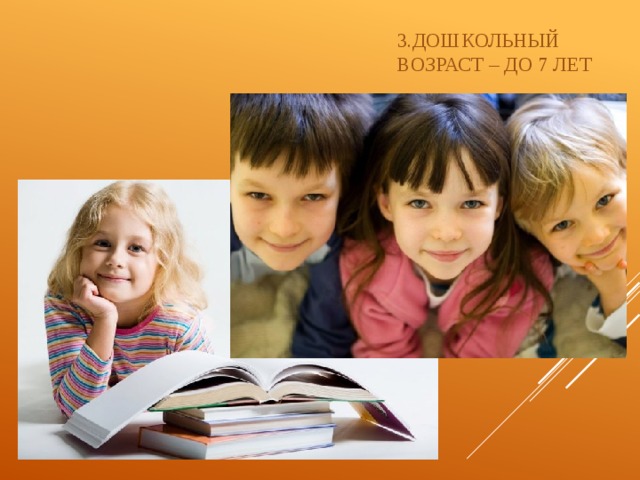 3.дошкольный  возраст – до 7 лет 