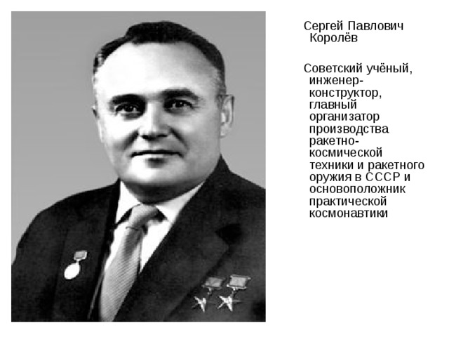  Сергей Павлович Королёв   Советский учёный, инженер-конструктор, главный организатор производства ракетно-космической техники и ракетного оружия в СССР и основоположник практической космонавтики 