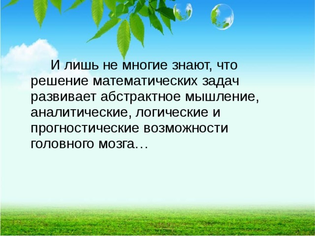   И лишь не многие знают, что решение математических задач развивает абстрактное мышление, аналитические, логические и прогностические возможности головного мозга…  