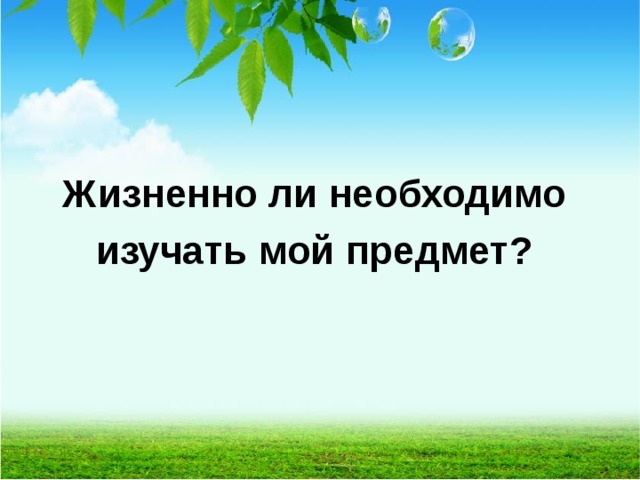   Жизненно ли необходимо изучать мой предмет?  