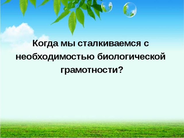  Когда мы сталкиваемся с необходимостью биологической грамотности?  