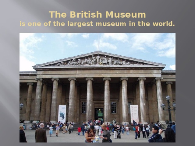 The British Museum  is one of the largest museum in the world. 
