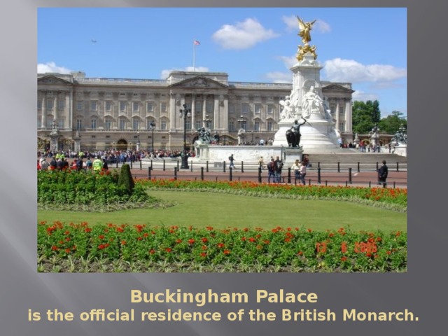 Buckingham Palace  is the official residence of the British Monarch.  