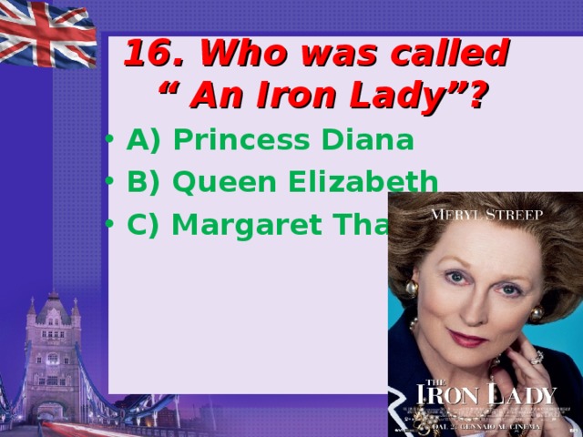 16. Who was called  “ An Iron Lady”? A) Princess Diana B) Queen Elizabeth C) Margaret Thatcher 