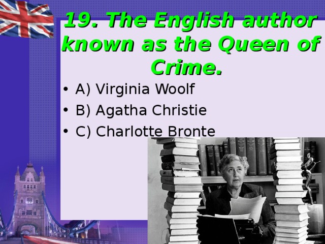 19. The English author known as the Queen of Crime. A) Virginia Woolf B) Agatha Christie C) Charlotte Bronte 