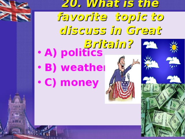 20. What is the favorite topic to discuss in Great Britain? A) politics B) weather C) money  