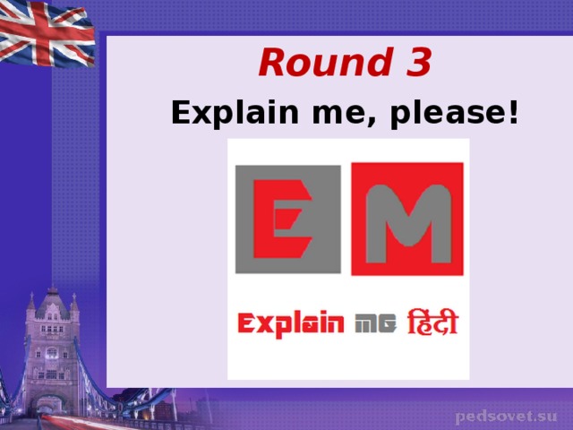    Round 3 Explain me, please!  