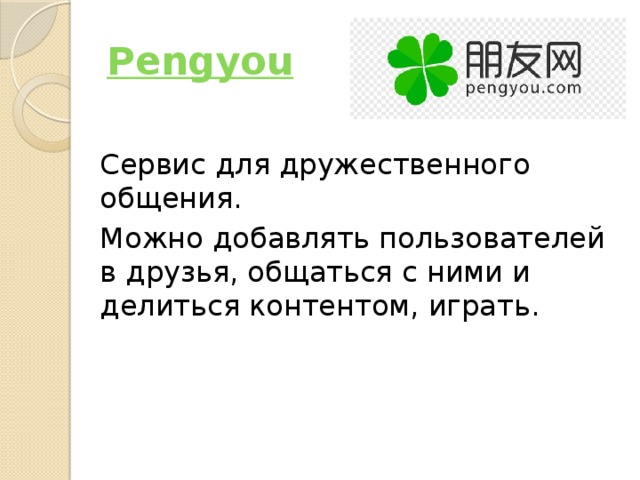 Pengyou Сервис для дружественного общения. Можно добавлять пользователей в друзья, общаться с ними и делиться контентом, играть. 