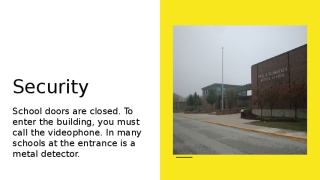 Security School doors are closed. To enter the building, you must call the videophone. In many schools at the entrance is a metal detector. 