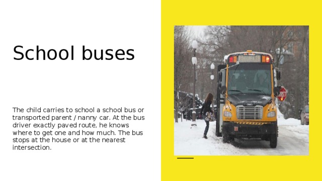 School buses    The child carries to school a school bus or transported parent / nanny car. At the bus driver exactly paved route, he knows where to get one and how much. The bus stops at the house or at the nearest intersection. 
