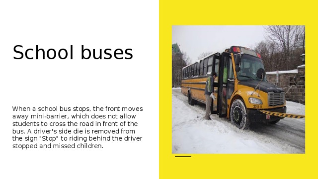 School buses When a school bus stops, the front moves away mini-barrier, which does not allow students to cross the road in front of the bus. A driver's side die is removed from the sign 