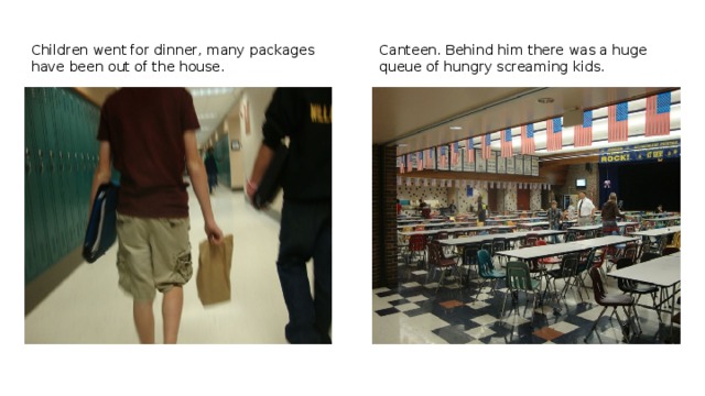 Children went for dinner, many packages have been out of the house. Canteen. Behind him there was a huge queue of hungry screaming kids. 