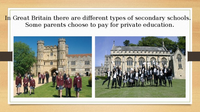 In Great Britain there are different types of secondary schools. Some parents choose to pay for private education. 