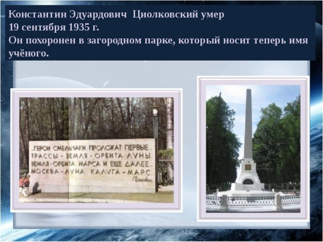 Константин Эдуардович Циолковский умер  19 сентября 1935 г.  Он похоронен в загородном парке, который носит теперь имя учёного. 