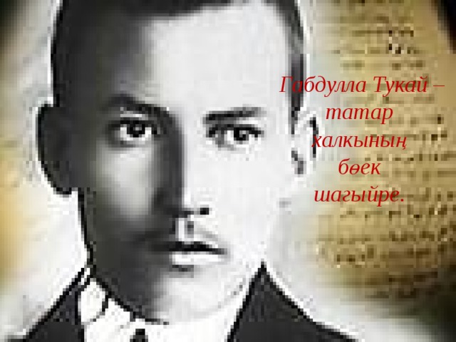Габдулла Тукай – татар халкының бөек шагыйре. 