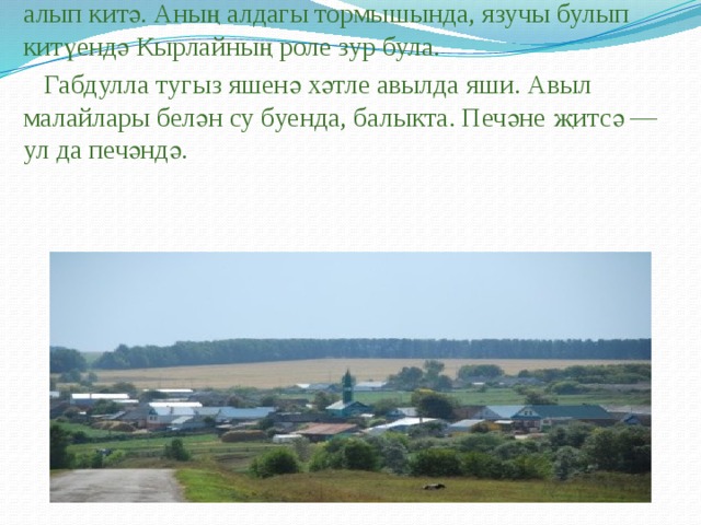  Өчиледән Габдулланы Кырлай кешесе Сәгъди абый алып китә. Аның алдагы тормышында, язучы булып китүендә Кырлайның роле зур була.  Габдулла тугыз яшенә хәтле авылда яши. Авыл малайлары белән су буенда, балыкта. Печәне җитсә — ул да печәндә. 