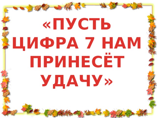 Пусть класс. Классный час 1 сентября 7 класс. Пусть цифра 7 нам принесет удачу. Классный час пусть цифра 7 нам принесёт удачу. Кл час 7 класс 1 сентября.