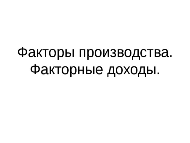 Факторы производства. Факторные доходы. 