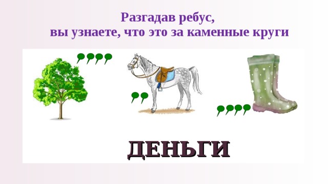 Разгадав ребус,  вы узнаете, что это за каменные круги  ДЕНЬГИ 