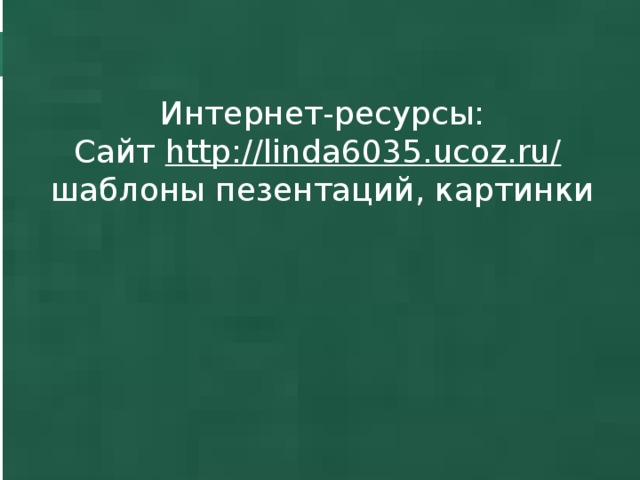 Интернет-ресурсы: Сайт http :// linda 6035. ucoz . ru / шаблоны пезентаций, картинки   
