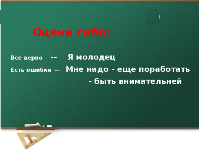 Оцени себя: Все верно -- Я молодец Есть ошибки -- Мне надо - еще поработать  - быть внимательней   