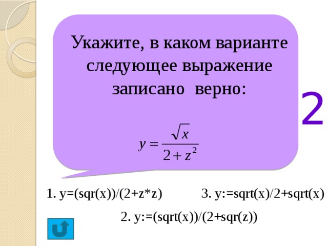 Укажите, в каком варианте следующее выражение записано верно: 2 1. y=(sqr(x))/(2+z*z) 3. y:=sqrt(x)/2+sqrt(x) 2. y:=(sqrt(x))/(2+sqr(z))