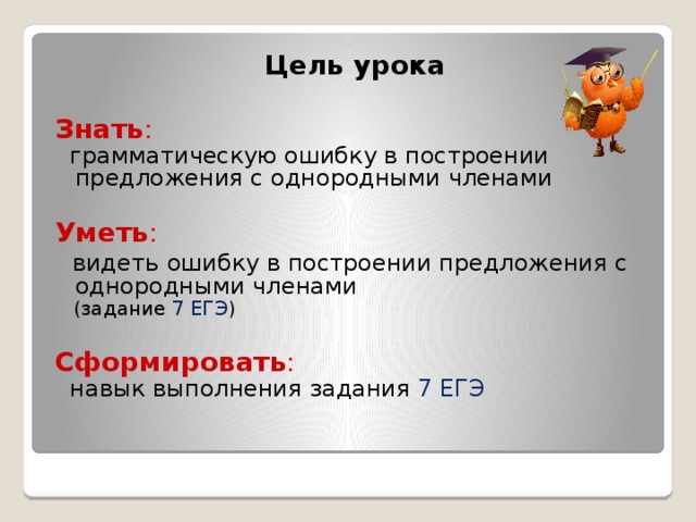 Цель урока Знать : грамматическую ошибку в построении предложения с однородными членами Уметь : видеть ошибку в построении предложения с однородными членами (задание 7 ЕГЭ ) Сформировать : навык выполнения задания 7 ЕГЭ 