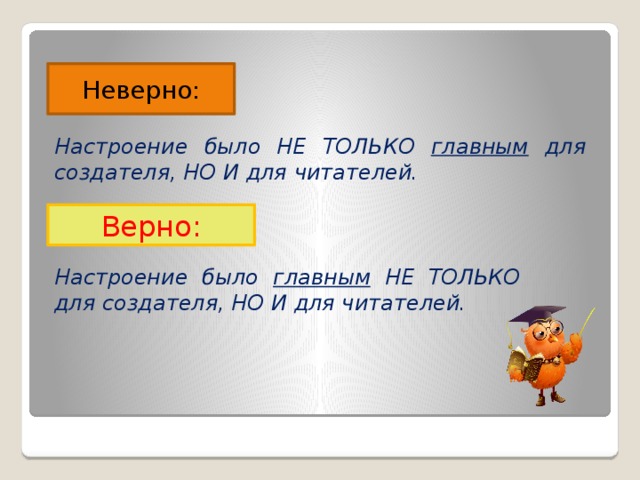 Неверно: Настроение было НЕ ТОЛЬКО главным для создателя, НО И для читателей. Верно: Настроение было главным НЕ ТОЛЬКО для создателя, НО И для читателей. 