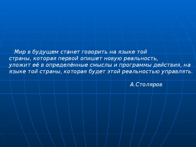   Мир в будущем станет говорить на языке той страны, которая первой опишет новую реальность, уложит её в определённые смыслы и программы действия, на языке той страны, которая будет этой реальностью управлять.   А.Столяров 