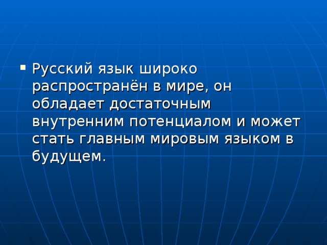 Русский язык широко распространён в мире, он обладает достаточным внутренним потенциалом и может стать главным мировым языком в будущем. 