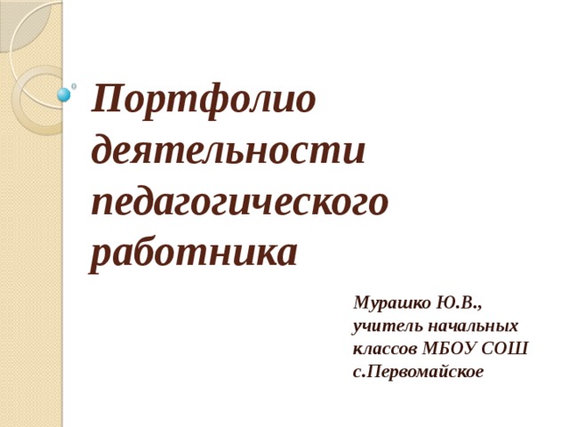 Портфолио деятельности педагогического работника Мурашко Ю.В., учитель начальных классов МБОУ СОШ с.Первомайское 