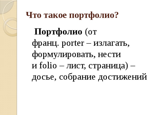 Что такое портфолио?  Портфолио  (от франц. porter – излагать, формулировать, нести и folio – лист, страница) – досье, собрание достижений 